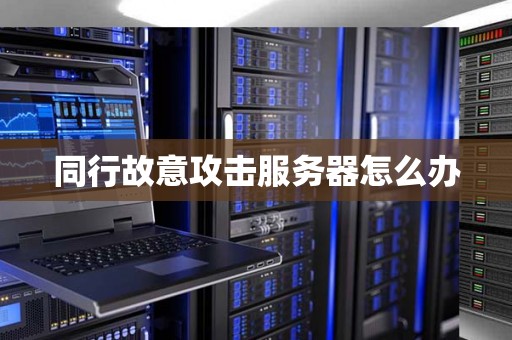 同行故意攻击服务器怎么办 同行故意攻击服务器怎么办