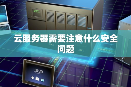 云服务器需要注意什么安全问题 云服务器需要注意什么安全问题