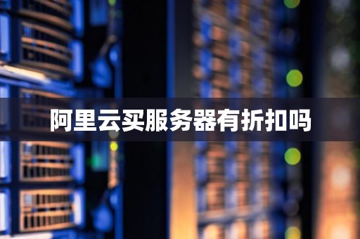 阿里云买服务器有折扣吗 阿里云买服务器有折扣吗