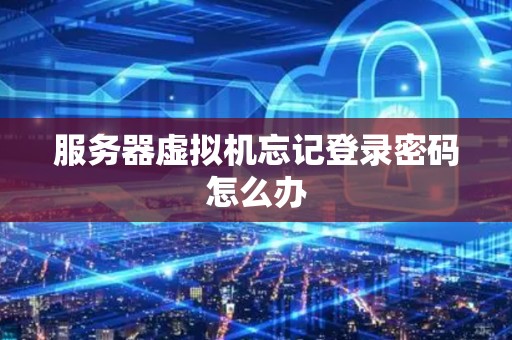 服务器虚拟机忘记登录密码怎么办