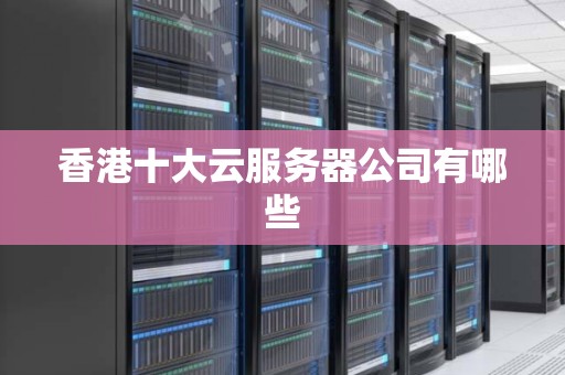香港十大云服务器公司有哪些 香港十大云服务器公司有哪些