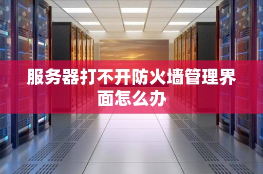 服务器打不开防火墙管理界面怎么办