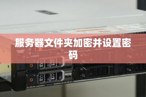 服务器文件夹加密并设置密码 服务器文件夹加密并设置密码