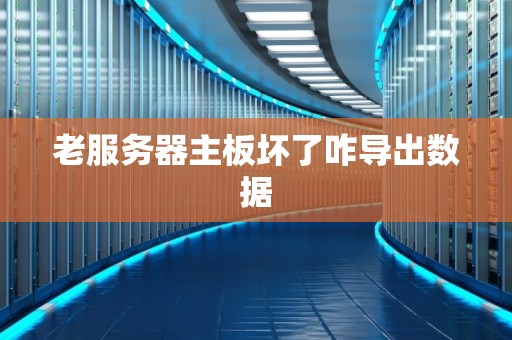 老服务器主板坏了咋导出数据