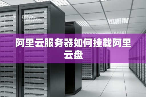 阿里云服务器如何挂载阿里云盘 阿里云服务器如何挂载阿里云盘