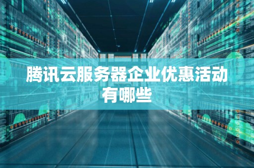 腾讯云服务器企业优惠活动有哪些