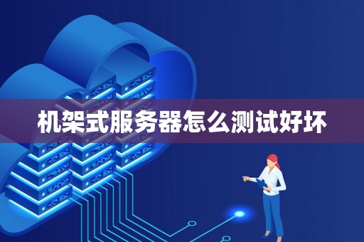 机架式服务器怎么测试好坏 机架式服务器怎么测试好坏
