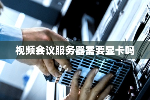 视频会议服务器需要显卡吗