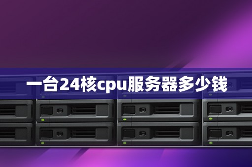 一台24核cpu服务器多少钱