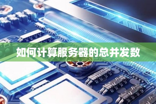 如何计算服务器的总并发数 如何计算服务器的总并发数