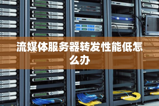 流媒体服务器转发性能低怎么办