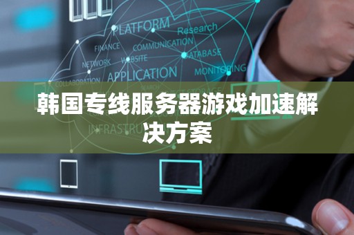 韩国专线服务器游戏加速解决方案 韩国专线服务器游戏加速解决方案