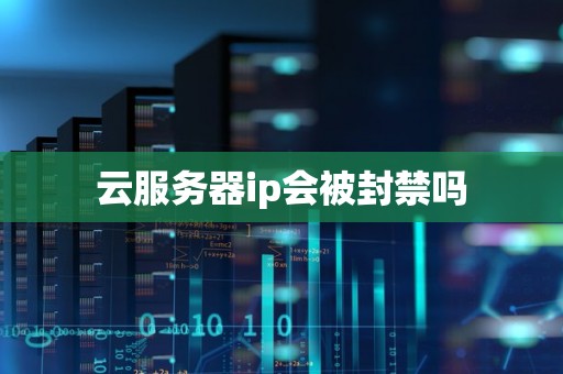 云服务器ip会被封禁吗 云服务器ip会被封禁吗