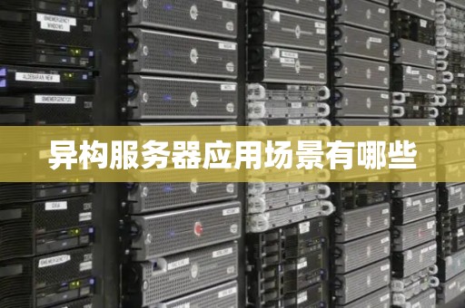 异构服务器应用场景有哪些 异构服务器应用场景有哪些