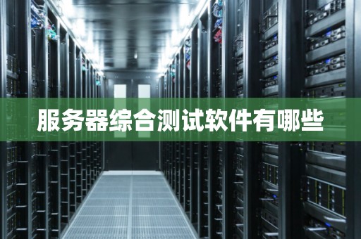 服务器综合测试软件有哪些 服务器综合测试软件有哪些