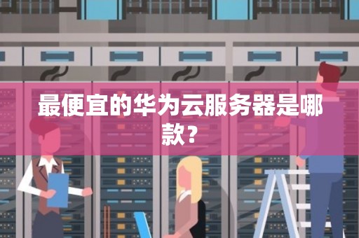 最便宜的华为云服务器是哪款？