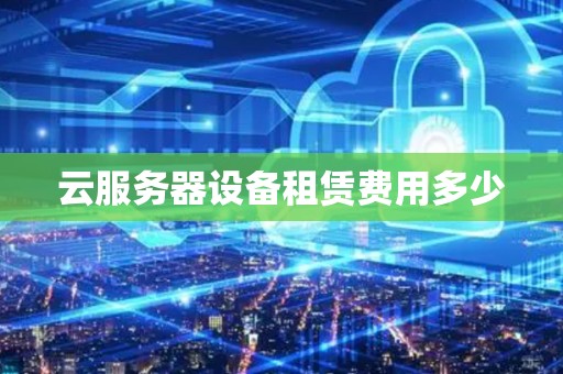 云服务器设备租赁费用多少
