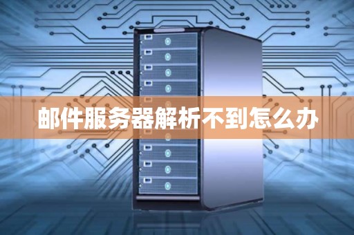 邮件服务器解析不到怎么办 邮件服务器解析不到怎么办