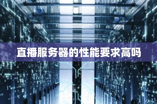直播服务器的性能要求高吗