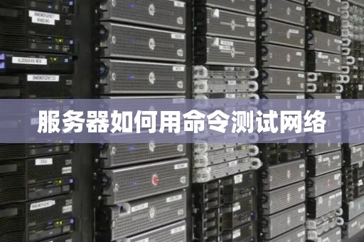 服务器如何用命令测试网络 服务器如何用命令测试网络