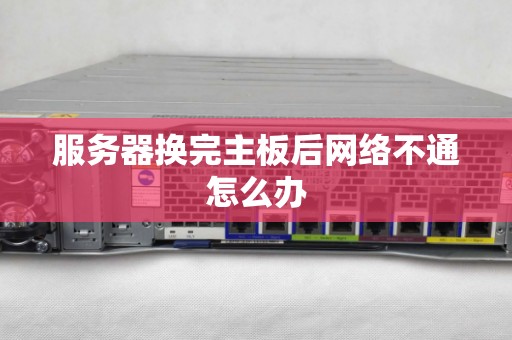 服务器换完主板后网络不通怎么办