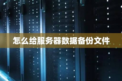 怎么给服务器数据备份文件 怎么给服务器数据备份文件