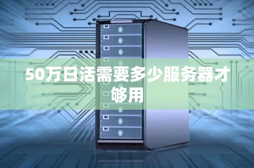50万日活需要多少服务器才够用