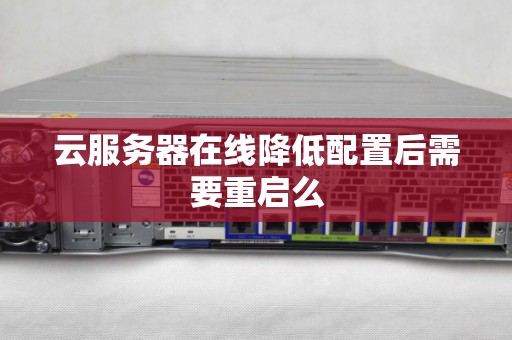 云服务器在线降低配置后需要重启么 云服务器在线降低配置后需要重启么