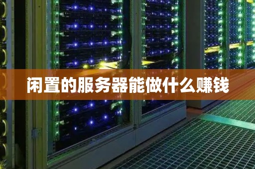 闲置的服务器能做什么赚钱