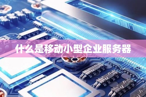 什么是移动小型企业服务器