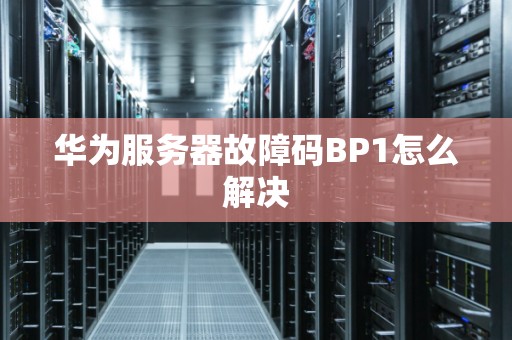 华为服务器故障码BP1怎么解决
