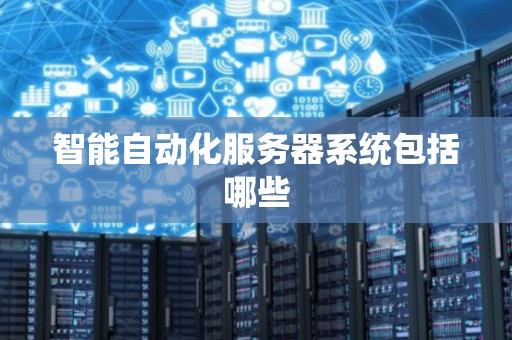 智能自动化服务器系统包括哪些 智能自动化服务器系统包括哪些