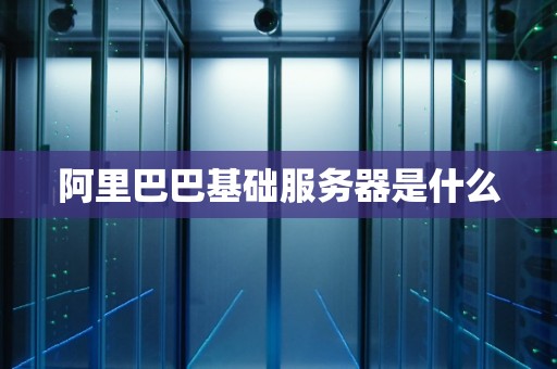 阿里巴巴基础服务器是什么