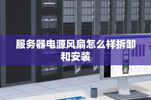 服务器电源风扇怎么样拆卸和安装