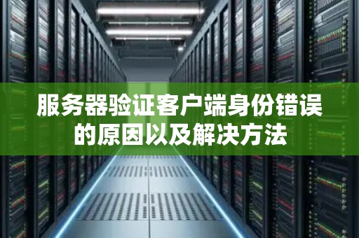 服务器验证客户端身份错误的原因以及解决方法