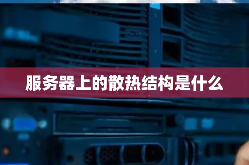 服务器上的散热结构是什么 服务器上的散热结构是什么