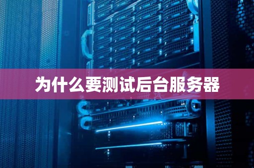 为什么要测试后台服务器 为什么要测试后台服务器