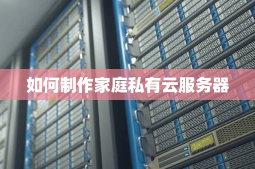 如何制作家庭私有云服务器 如何制作家庭私有云服务器