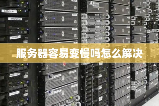 服务器容易变慢吗怎么解决 服务器容易变慢吗怎么解决