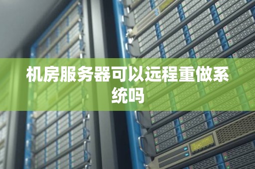 机房服务器可以远程重做系统吗 机房服务器可以远程重做系统吗