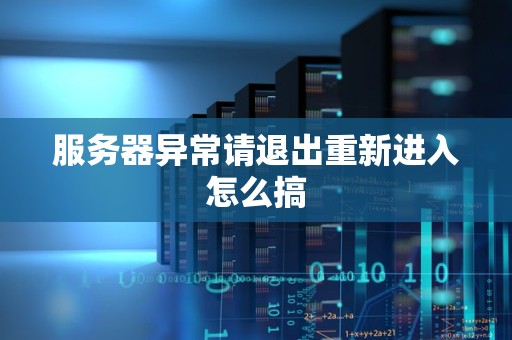 服务器异常请退出重新进入怎么搞