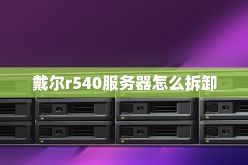 戴尔r540服务器怎么拆卸