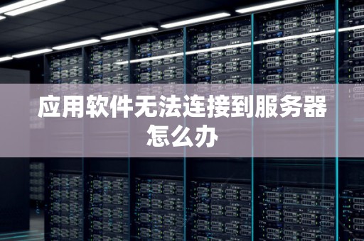 应用软件无法连接到服务器怎么办