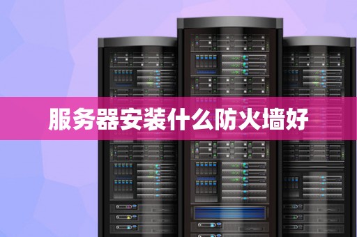 服务器安装什么防火墙好