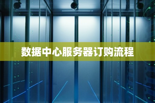 数据中心服务器订购流程 数据中心服务器订购流程