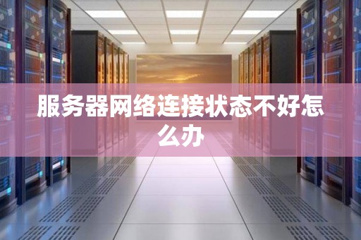 服务器网络连接状态不好怎么办