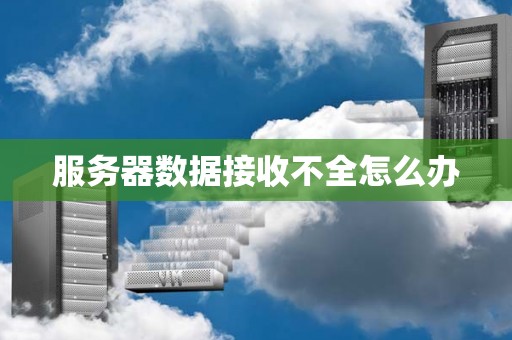 服务器数据接收不全怎么办