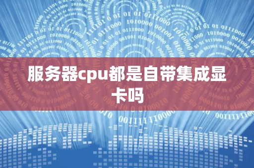 服务器cpu都是自带集成显卡吗