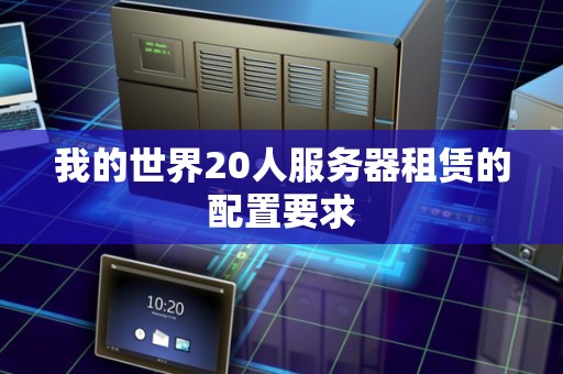 我的世界20人服务器租赁的配置要求