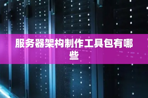 服务器架构制作工具包有哪些